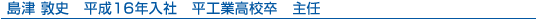 島津 敦史 平成16年入社 平工業高校卒 主任